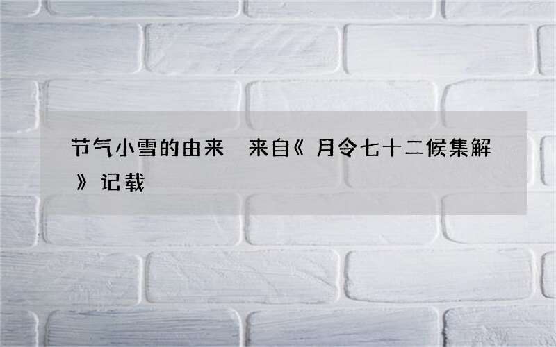 节气小雪的由来 来自《月令七十二候集解》记载